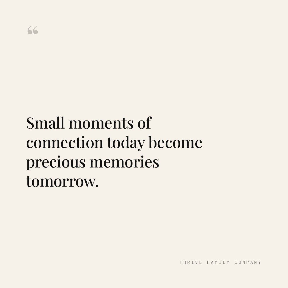 Thrive Family Company quote: “Small moments of connection today become precious memories tomorrow.”