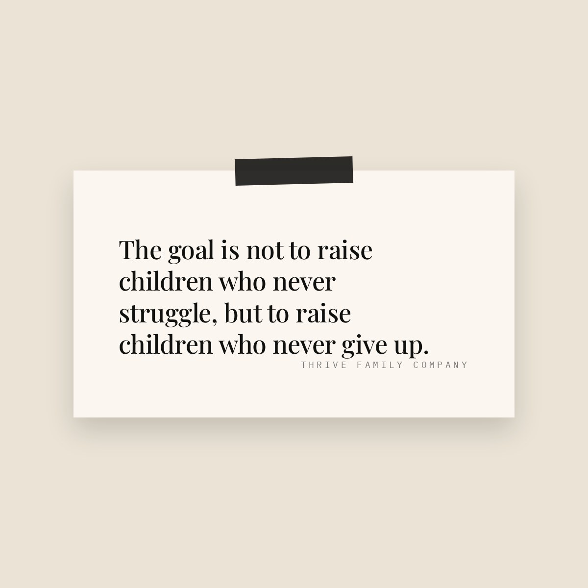 Thrive Family Company quote: “The goal is not to raise children who never struggle, but to raise children who never give up.”