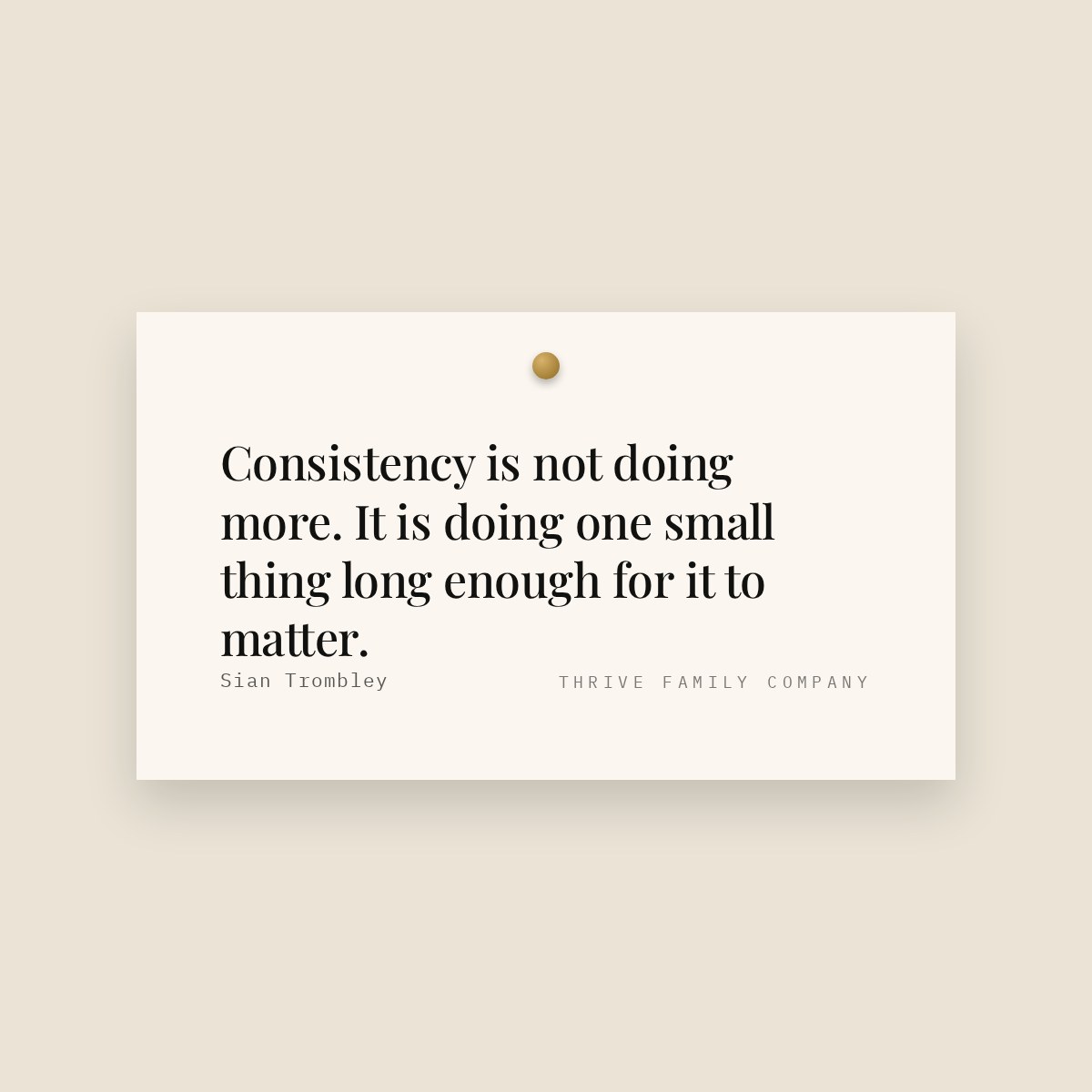 Thrive Family Company quote: “Consistency is not doing more. It is doing one small thing long enough for it to matter.” — Sian Trombley