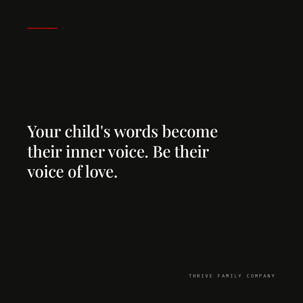Thrive Family Company quote: “Your child's words become their inner voice. Be their voice of love.”