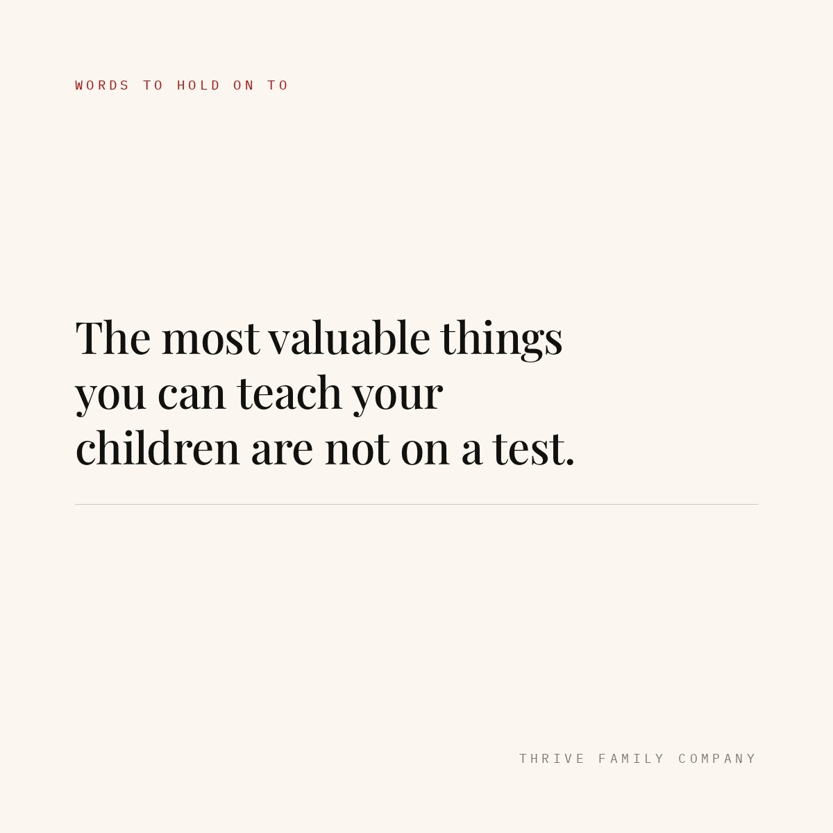 Thrive Family Company quote: “The most valuable things you can teach your children are not on a test.”