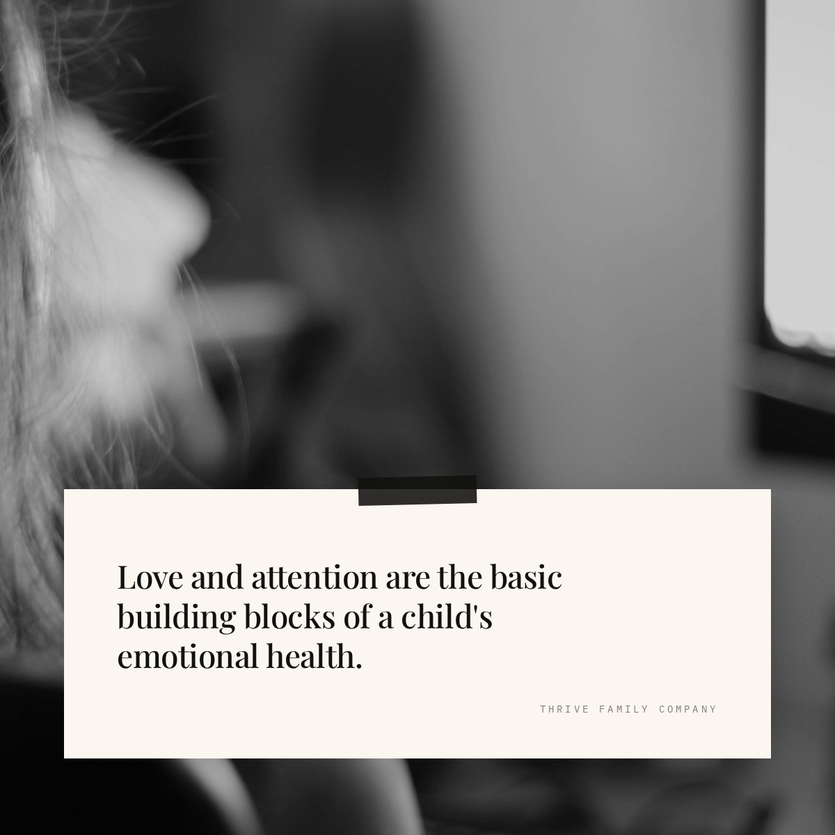Thrive Family Company quote: “Love and attention are the basic building blocks of a child's emotional health.”