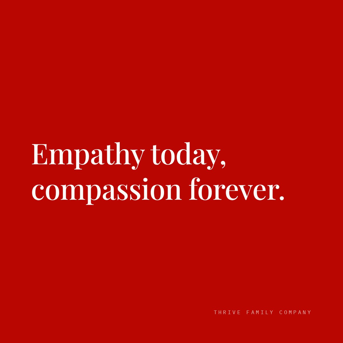 Thrive Family Company quote: “Empathy today, compassion forever.”