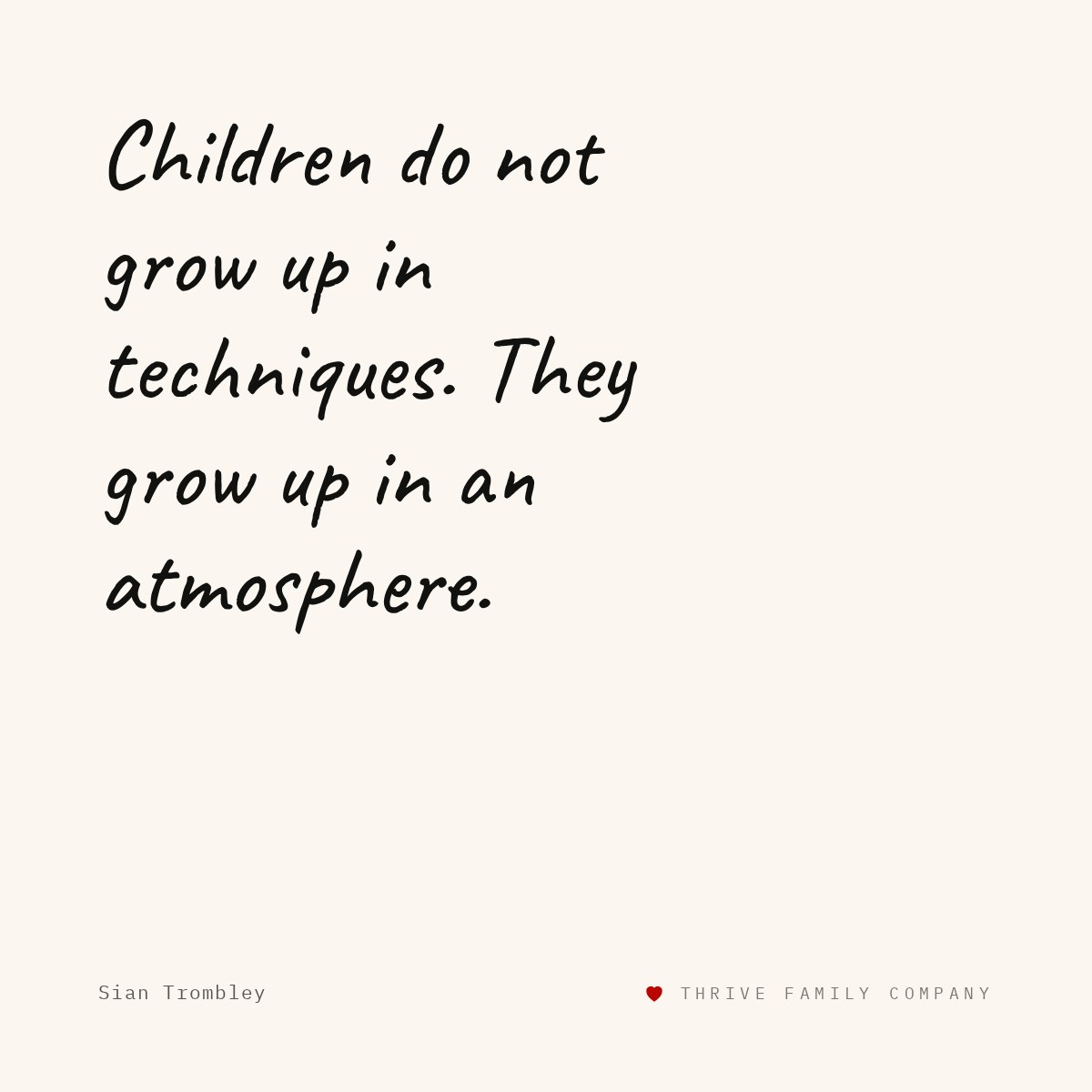 Thrive Family Company quote: “Children do not grow up in techniques. They grow up in an atmosphere.” — Sian Trombley