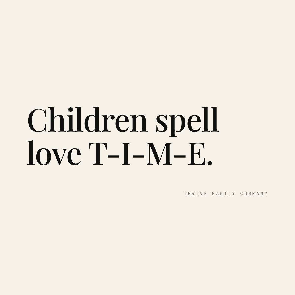Thrive Family Company quote: “Children spell love T-I-M-E.”
