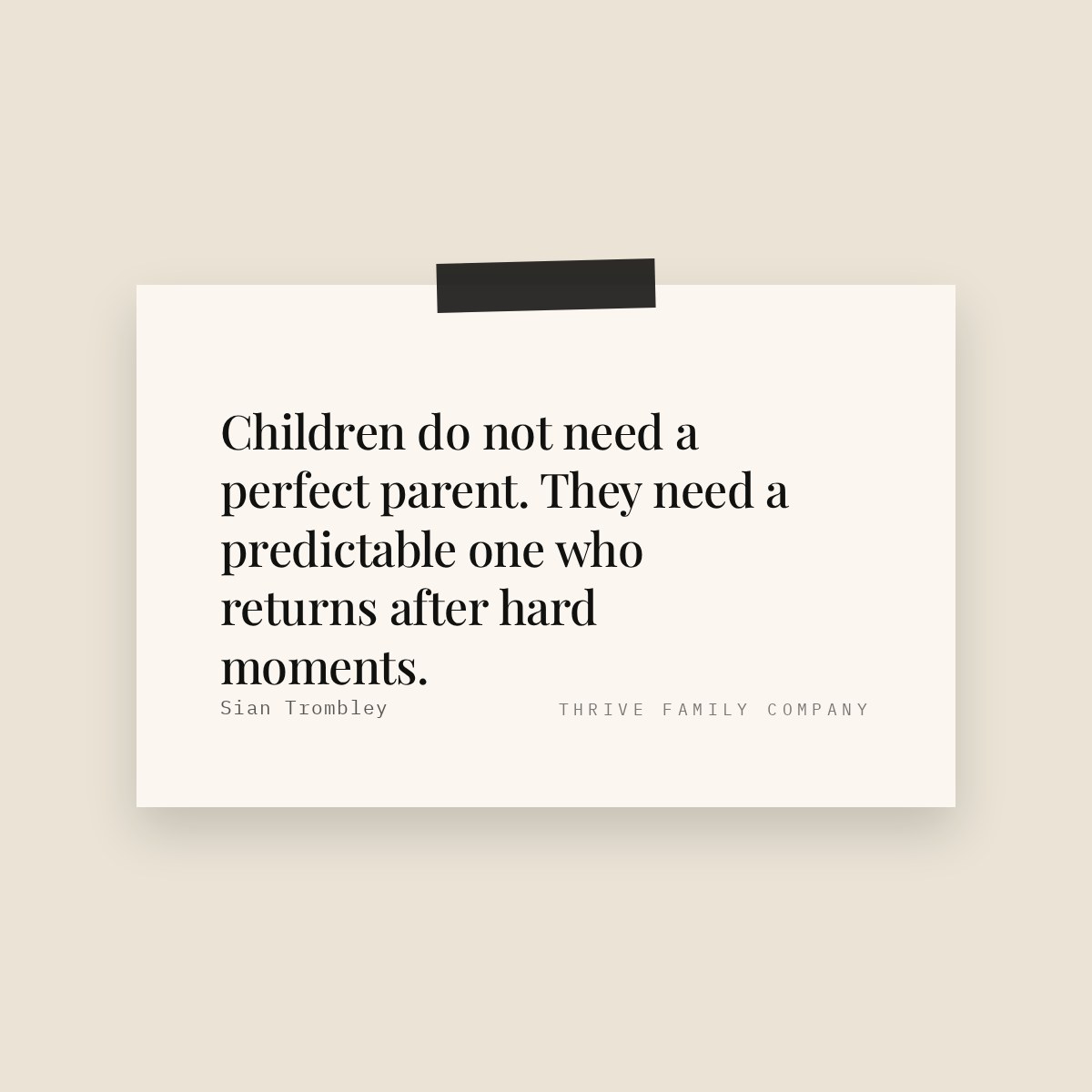 Thrive Family Company quote: “Children do not need a perfect parent. They need a predictable one who returns after hard moments.” — Sian Trombley